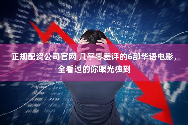 正规配资公司官网 几乎零差评的6部华语电影，全看过的你眼光独到