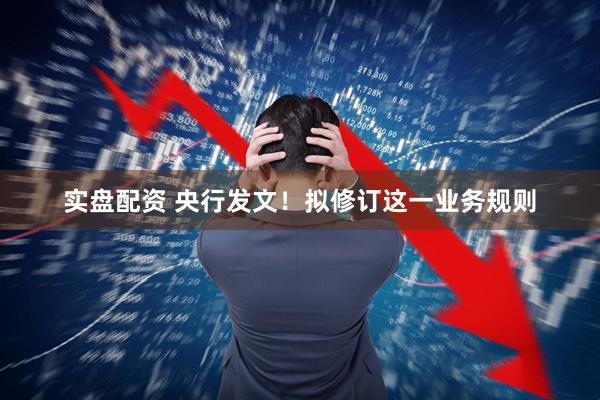 实盘配资 央行发文！拟修订这一业务规则