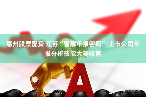 惠州股票配资 江苏“智解年报密码” 上市公司年报分析技能大赛收官