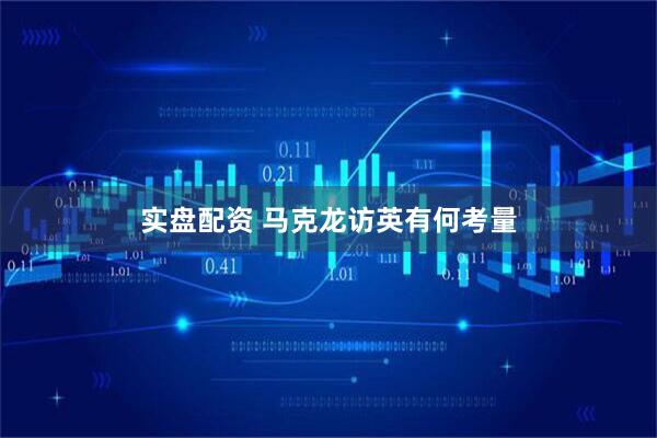 实盘配资 马克龙访英有何考量