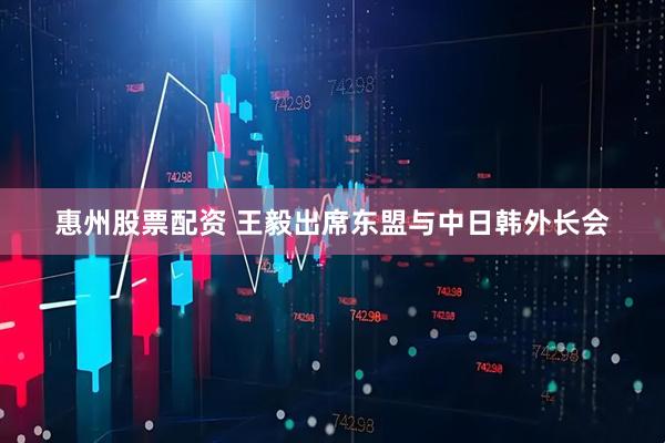 惠州股票配资 王毅出席东盟与中日韩外长会