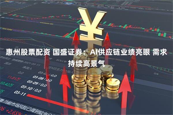 惠州股票配资 国盛证券：AI供应链业绩亮眼 需求持续高景气