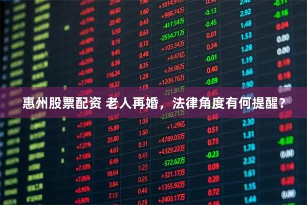 惠州股票配资 老人再婚，法律角度有何提醒？