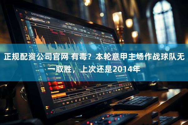 正规配资公司官网 有毒？本轮意甲主场作战球队无一取胜，上次还是2014年