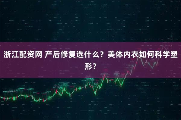 浙江配资网 产后修复选什么？美体内衣如何科学塑形？