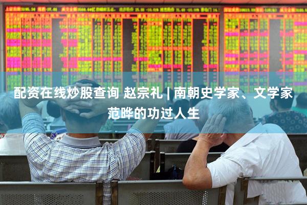 配资在线炒股查询 赵宗礼 | 南朝史学家、文学家范晔的功过人生