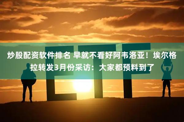 炒股配资软件排名 早就不看好阿韦洛亚！埃尔格拉转发3月份采访：大家都预料到了
