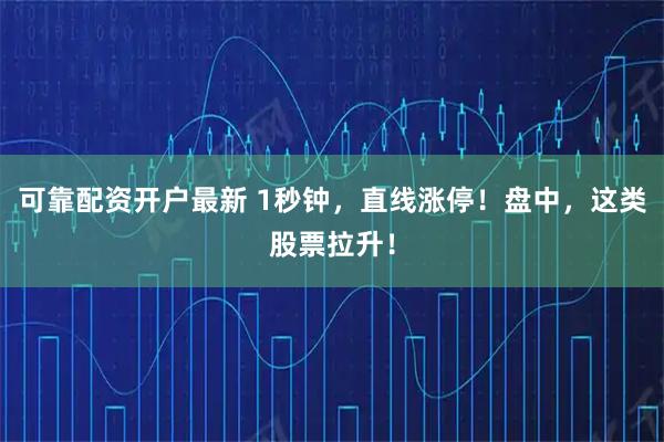 可靠配资开户最新 1秒钟，直线涨停！盘中，这类股票拉升！