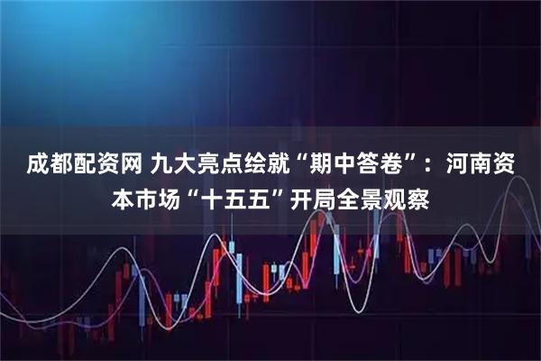 成都配资网 九大亮点绘就“期中答卷”：河南资本市场“十五五”开局全景观察